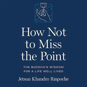How Not to Miss the Point: The Buddha’s Wisdom for a Life Well Lived [Audiobook]