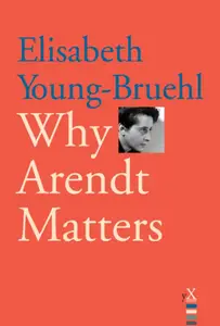Why Arendt Matters (Why X Matters)
