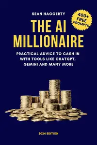 The AI Millionaire: Practical advice to cash in with artificial intelligence tools like ChatGPT, Gemini and many more