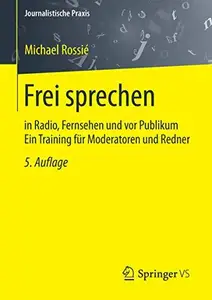 Frei sprechen: in Radio, Fernsehen und vor Publikum Ein Training für Moderatoren und Redner