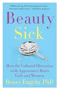 Beauty Sick: How the Cultural Obsession with Appearance Hurts Girls and Women