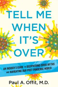 Tell Me When It's Over: An Insider's Guide to Deciphering Covid Myths and Navigating Our Post-Pandemic World