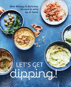 Let's Get dipping!: Over 80 easy & delicious recipes to whip up at home