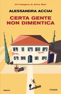 Alessandra Acciai - Certa gente non dimentica. Una nuova indagine di Alina Mari