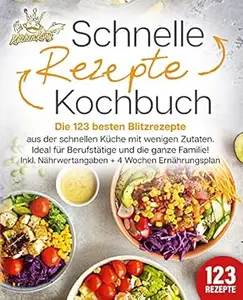 Schnelle Rezepte Kochbuch: Die 123 besten Blitzrezepte aus der schnellen Küche mit wenig Zutaten. Ideal für Berufstätige und