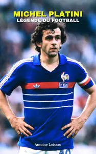 Michel Platini : Légende du Football, Gloire et Chute d’un Roi du Ballon Rond (French Edition)
