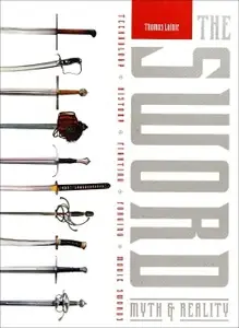 The Sword: Myth & Reality: Technology, History, Fighting, Forging, Movie Swords