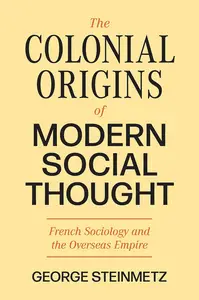 The Colonial Origins of Modern Social Thought: French Sociology and the Overseas Empire (Princeton Modern Knowledge)