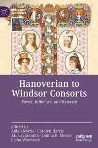 Hanoverian to Windsor Consorts: Power, Influence, and Dynasty (Queenship and Power)