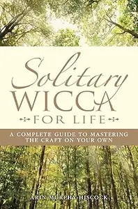 Solitary Wicca For Life: Complete Guide to Mastering the Craft on Your Own