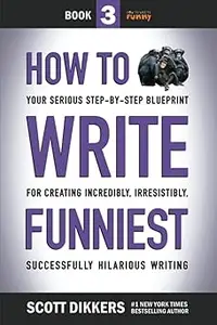How to Write Funniest: Book Three of Your Serious Step-by-Step Blueprint for Creating Incredibly, Irresistibly, Successf