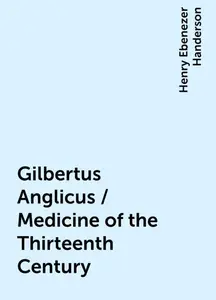 «Gilbertus Anglicus / Medicine of the Thirteenth Century» by Henry Ebenezer Handerson