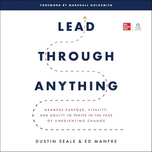 Lead Through Anything: Harness Purpose, Vitality, and Agility to Thrive in the Face of Unrelenting Change
