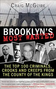 Brooklyn's Most Wanted: The Top 100 Criminals, Crooks and Creeps from the County of the Kings