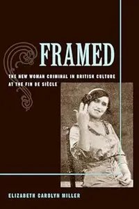 Framed: The New Woman Criminal in British Culture at the Fin de Siecle