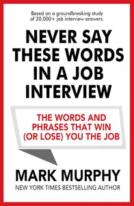 Never Say These Words In A Job Interview: The Words And Phrases That Win You The Job