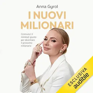 «I nuovi milionari? Costruisci il mindset giusto per diventare il prossimo milionario» by Anna Gyrol