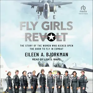 The Fly Girls Revolt: The Story of the Women Who Kicked Open the Door to Fly in Combat