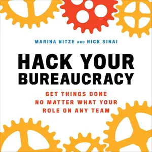 Hack Your Bureaucracy: Get Things Done No Matter What Your Role on Any Team