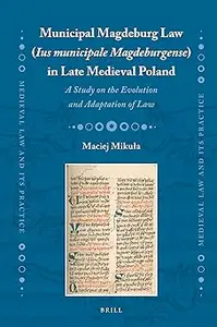 Municipal Magdeburg Law (Ius municipale Magdeburgense) in Late Medieval Poland A Study on the Evolution and Adaptation of Law