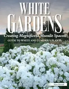 White Gardens: Creating Magnificent Moonlit Spaces: Guide to White and Luminous Plants (Creative Homeowner)