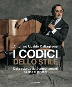 I codici dello stile. Dalla scienza dei comportamenti all'arte di piacere - Antonino Ubaldo Calta...