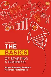 The Basics of Starting a Business: Proper Planning Prevents P!ss Poor Performance