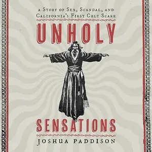 Unholy Sensations: A Story of Sex, Scandal, and California's First Cult Scare [Audiobook]