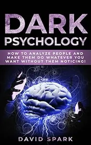 Dark Psychology: How To Analyze People and Make Them Do Whatever You Want Without Them Noticing!