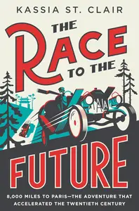 The Race to the Future: 8,000 Miles to Paris - The Adventure That Accelerated the Twentieth Century