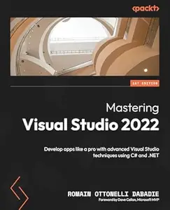 Mastering Visual Studio 2022: Develop apps like a pro with advanced Visual Studio techniques using C# and .NET