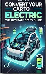 Convert Your Car to Electric: The Ultimate DIY EV Guide (DIY Electric Vehicles)