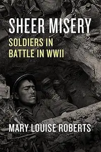 Sheer Misery: Soldiers in Battle in WWII