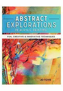 Abstract Explorations in Acrylic Painting: Fun, Creative and Innovative Techniques