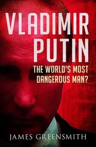 Vladimir Putin: The World's Most Dangerous Man?