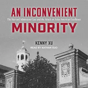 An Inconvenient Minority: The Harvard Admissions Case and the Attack on Asian American Excellence [Audiobook]