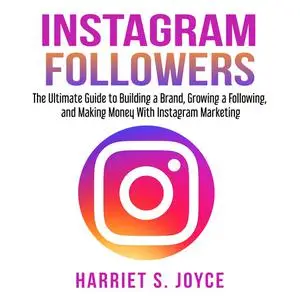 «Instagram Followers: The Ultimate Guide to Building a Brand, Growing a Following, and Making Money With Instagram Marke
