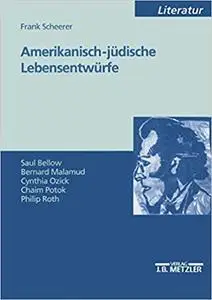 Amerikanisch-jüdische Lebensentwürfe: Saul Bellow - Bernard Malamud - Cynthia Ozick - Chaim Potok - Philip Roth