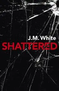 «Shattered» by J.M. White