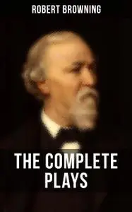 «THE COMPLETE PLAYS OF ROBERT BROWNING» by Robert Browning