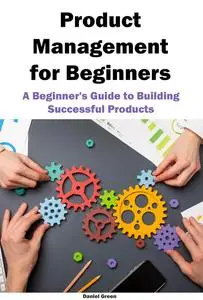 Product Management for Beginners: A Beginner's Guide to Building Successful Products