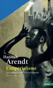Hannah Arendt, "L'Impérialisme : Les origines du totalitarisme"