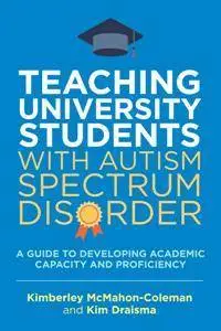 Teaching University Students with Autism Spectrum Disorder : A Guide to Developing Academic Capacity and Proficiency