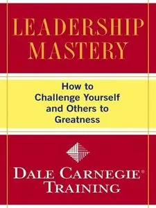 Leadership Mastery: How to Challenge Yourself and Others to Greatness (Dale Carnegie Training)