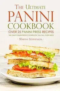 The Ultimate Panini Cookbook - Over 25 Panini Press Recipes: The Only Panini Press Cookbook You Will Ever Need