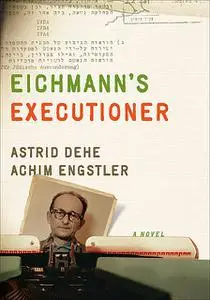 «Eichmann's Executioner» by Achim Engstler, Astrid Dehe