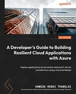 A Developer's Guide to Building Resilient Cloud Applications with Azure: Deploy applications on serverless and event-driven arc