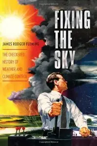 Fixing the Sky: The Checkered History of Weather and Climate Control (repost)