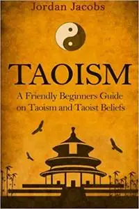 Taoism: A Friendly Beginners Guide On Taoism And Taoist Beliefs