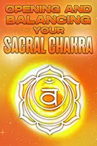 OPENING AND BALANCING OUR SACRAL CHAKRA: Opening and Balancing your Chakra’s #6